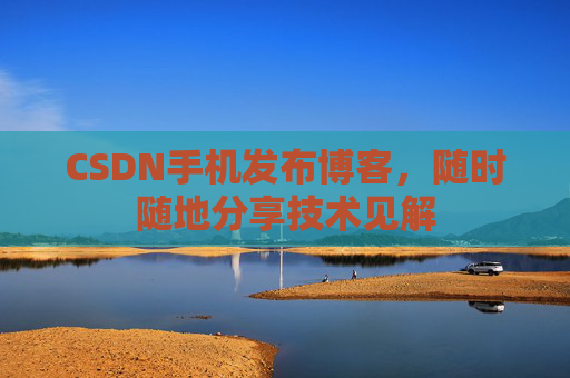 CSDN手机发布博客，随时随地分享技术见解